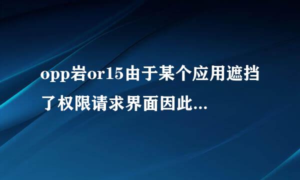 opp岩or15由于某个应用遮挡了权限请求界面因此设置应用无法验证你的回应是怎么回她试犯蛋将希证系段室事？