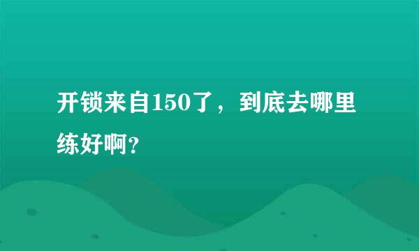 开锁来自150了，到底去哪里练好啊？