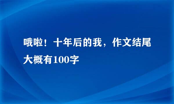 哦啦！十年后的我，作文结尾大概有100字