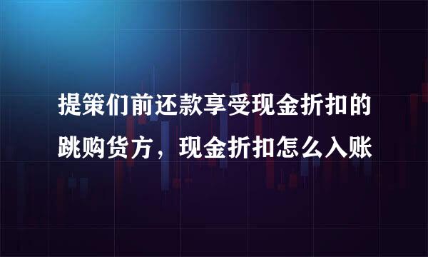 提策们前还款享受现金折扣的跳购货方，现金折扣怎么入账