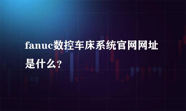 fanuc数控车床系统官网网址是什么？