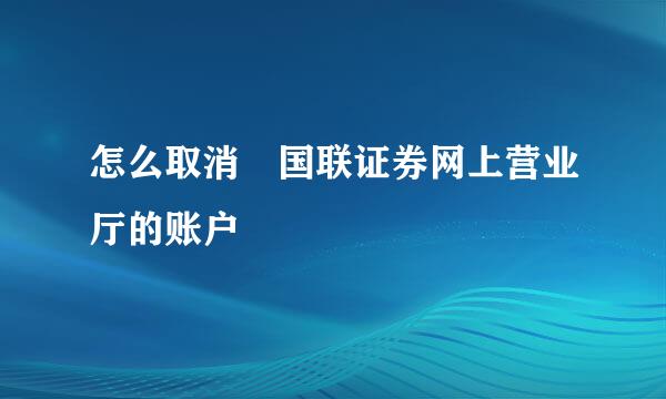 怎么取消 国联证券网上营业厅的账户