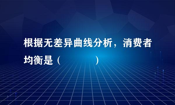 根据无差异曲线分析，消费者均衡是（   ）