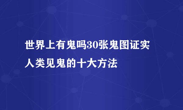 世界上有鬼吗30张鬼图证实 人类见鬼的十大方法