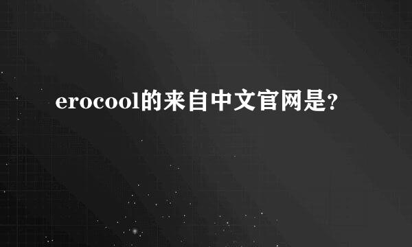 erocool的来自中文官网是？