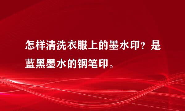 怎样清洗衣服上的墨水印？是蓝黑墨水的钢笔印。