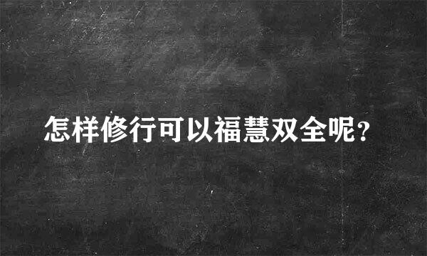 怎样修行可以福慧双全呢？