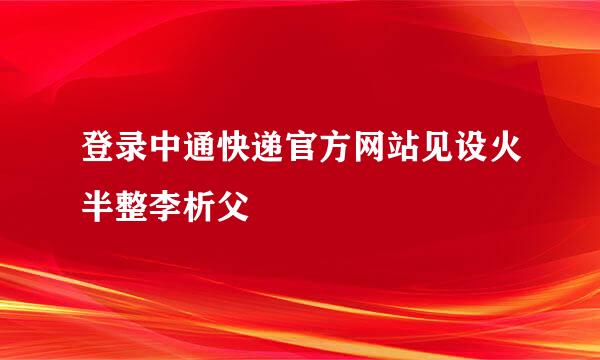 登录中通快递官方网站见设火半整李析父