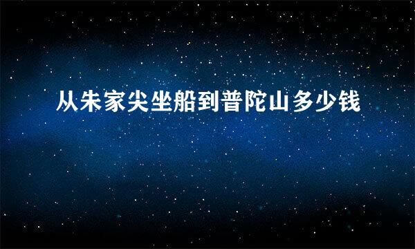 从朱家尖坐船到普陀山多少钱