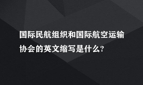 国际民航组织和国际航空运输协会的英文缩写是什么?