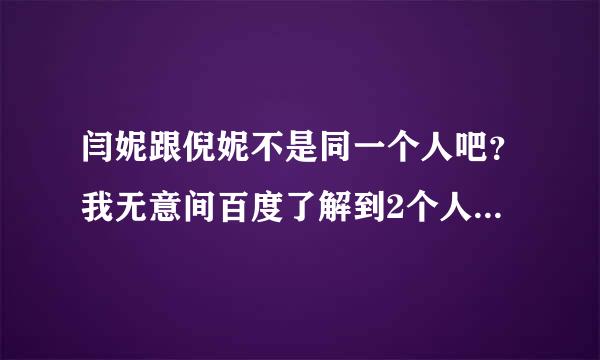 闫妮跟倪妮不是同一个人吧？我无意间百度了解到2个人来自都有刮毛门，哪个真的？