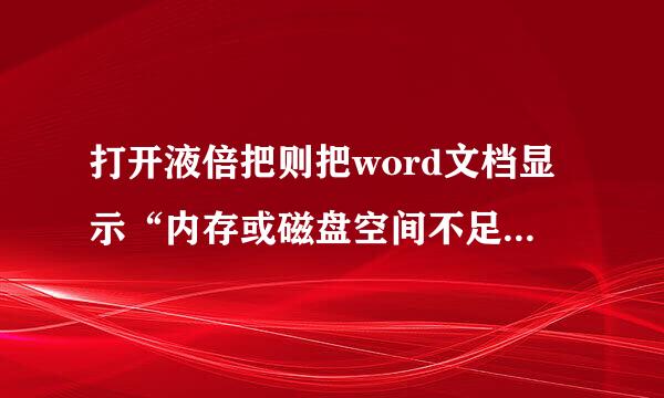 打开液倍把则把word文档显示“内存或磁盘空间不足，无法显示或打印图片”，所有磁盘都没用，内存8G