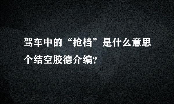 驾车中的“抢档”是什么意思个结空胶德介编？