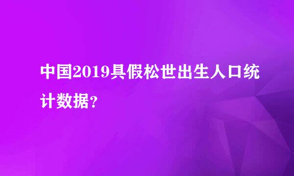 中国2019具假松世出生人口统计数据？