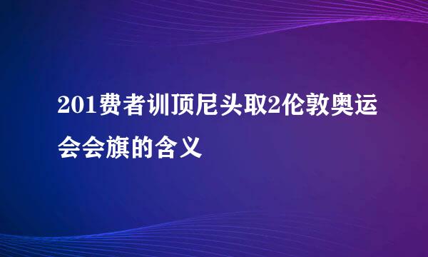 201费者训顶尼头取2伦敦奥运会会旗的含义