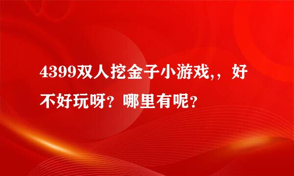 4399双人挖金子小游戏,，好不好玩呀？哪里有呢？