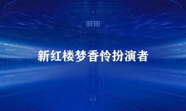 新红楼梦香怜扮演者