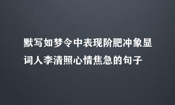 默写如梦令中表现阶肥冲象显词人李清照心情焦急的句子