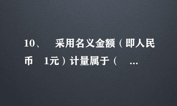 10、 采用名义金额（即人民币 1元）计量属于（    ）计量属性。