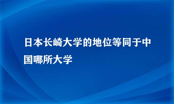 日本长崎大学的地位等同于中国哪所大学