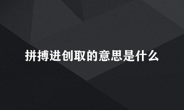 拼搏进创取的意思是什么