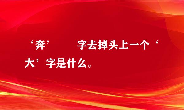 ‘奔’  字去掉头上一个‘大’字是什么。