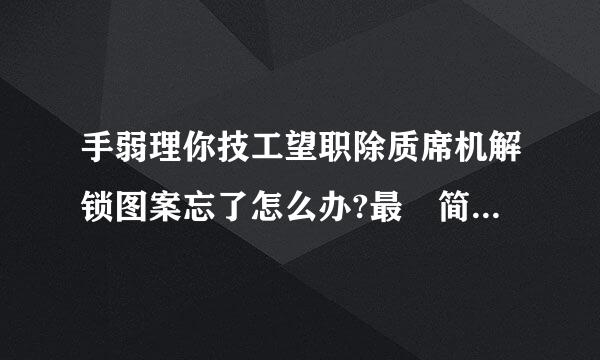 手弱理你技工望职除质席机解锁图案忘了怎么办?最 简单的方法