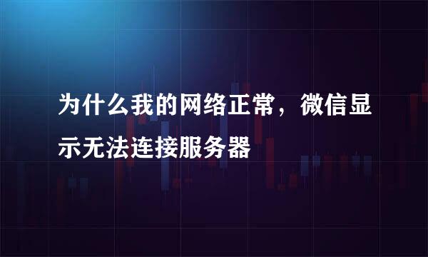 为什么我的网络正常，微信显示无法连接服务器