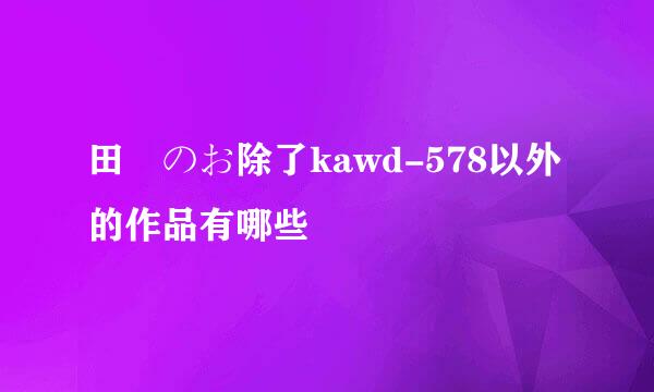 田舎のお除了kawd-578以外的作品有哪些