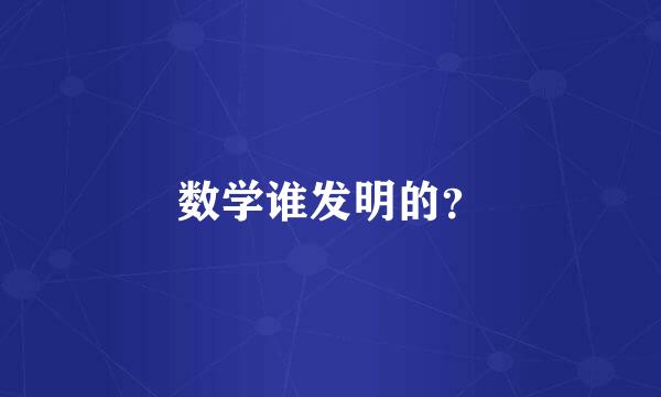 数学谁发明的？