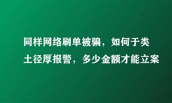 同样网络刷单被骗，如何于类土径厚报警，多少金额才能立案