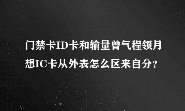 门禁卡ID卡和输量曾气程领月想IC卡从外表怎么区来自分？