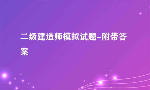 二级建造师模拟试题-附带答案