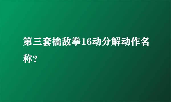 第三套擒敌拳16动分解动作名称？