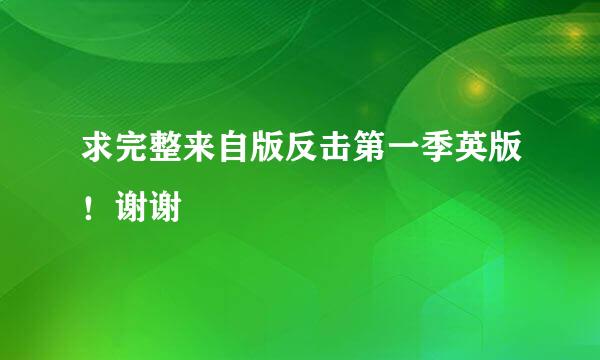 求完整来自版反击第一季英版！谢谢