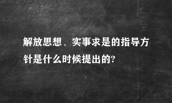 解放思想、实事求是的指导方针是什么时候提出的?