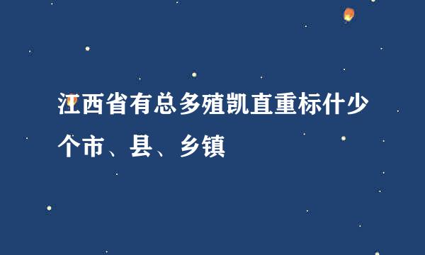 江西省有总多殖凯直重标什少个市、县、乡镇