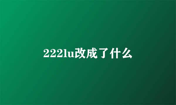 222lu改成了什么