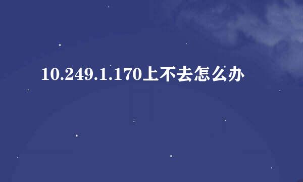 10.249.1.170上不去怎么办