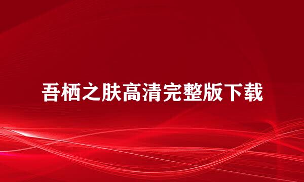 吾栖之肤高清完整版下载