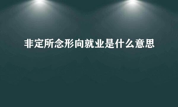 非定所念形向就业是什么意思