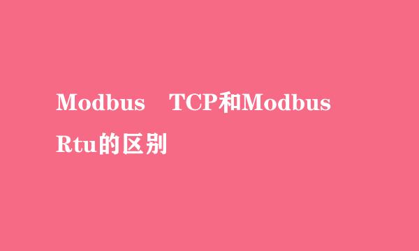 Modbus TCP和Modbus Rtu的区别