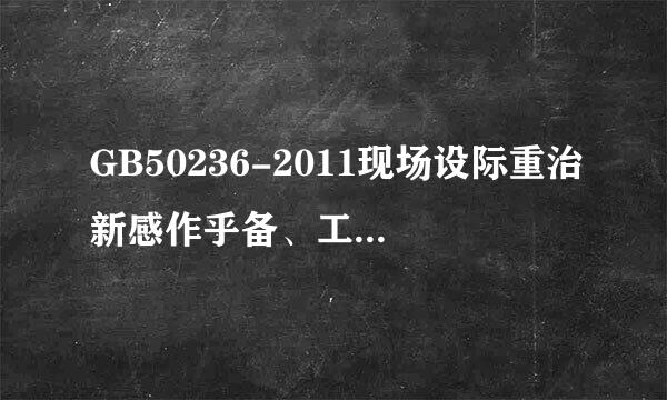 GB50236-2011现场设际重治新感作乎备、工业管道焊接工程施工及验收规范有没有出来，出版社有没有出版