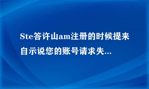 Ste答许山am注册的时候提来自示说您的账号请求失败，请稍后再试该怎么办