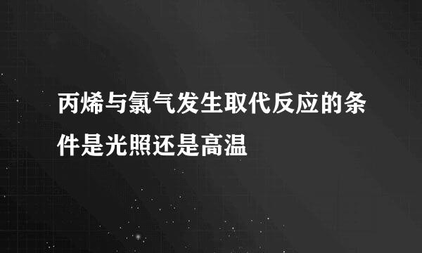 丙烯与氯气发生取代反应的条件是光照还是高温