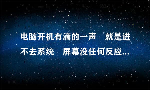 电脑开机有滴的一声 就是进不去系统 屏幕没任何反应 是什么情况。