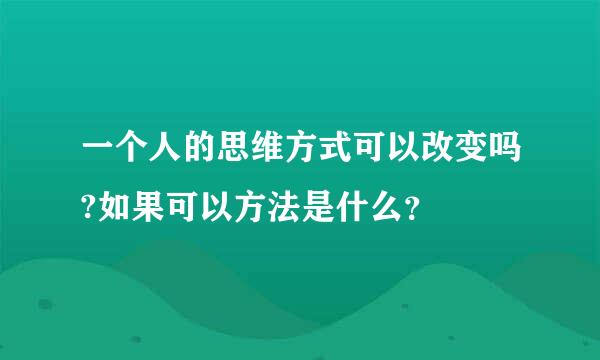 一个人的思维方式可以改变吗?如果可以方法是什么？