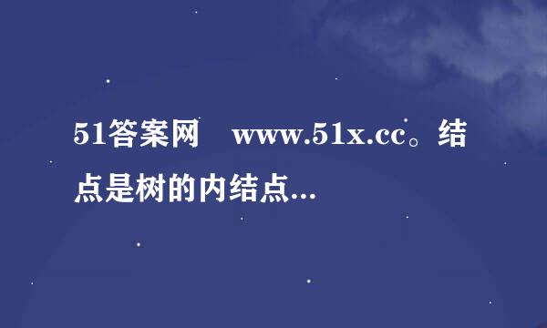 51答案网 www.51x.cc。结点是树的内结点,当且仅当 该结点( )。