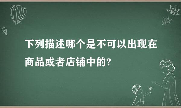 下列描述哪个是不可以出现在商品或者店铺中的?