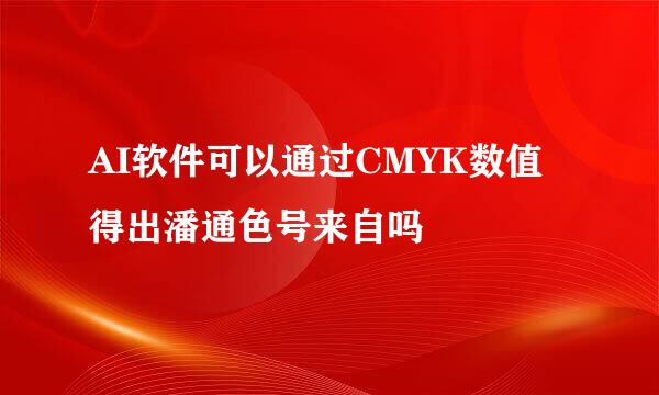 AI软件可以通过CMYK数值得出潘通色号来自吗